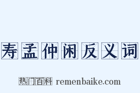 寿孟仲闲反义词是什么意思的图片